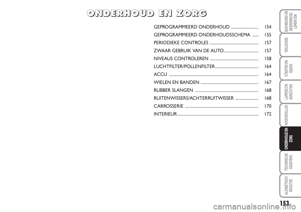 FIAT SCUDO 2011 Instructieboek (in Dutch) 153
LAMPJES EN
BERICHTEN
TECHNISCHE
GEGEVENS
ALFABETISCH
REGISTER
DASHBOARD EN
BEDIENINGSE-
LEMENTEN
VEILIGHEID
STARTEN EN
RIJDEN
NOODGEVALLEN
ONDERHOUD EN
ZORG
GEPROGRAMMEERD ONDERHOUD .............. FIAT SCUDO 2011 Instructieboek (in Dutch) 153
LAMPJES EN
BERICHTEN
TECHNISCHE
GEGEVENS
ALFABETISCH
REGISTER
DASHBOARD EN
BEDIENINGSE-
LEMENTEN
VEILIGHEID
STARTEN EN
RIJDEN
NOODGEVALLEN
ONDERHOUD EN
ZORG
GEPROGRAMMEERD ONDERHOUD ..............