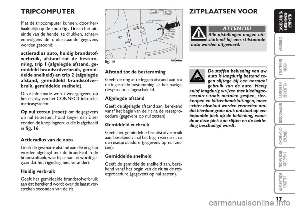 FIAT SCUDO 2011 Instructieboek (in Dutch) 17
VEILIGHEID
STARTEN EN
RIJDEN
LAMPJES EN
BERICHTEN
NOODGEVALLEN
ONDERHOUD
EN ZORG
TECHNISCHE
GEGEVENS
ALFABETISCH
REGISTER
DASHBOARD EN
BEDIENINGSE-
LEMENTEN
De stoffen bekleding van uw
auto is lang FIAT SCUDO 2011 Instructieboek (in Dutch) 17
VEILIGHEID
STARTEN EN
RIJDEN
LAMPJES EN
BERICHTEN
NOODGEVALLEN
ONDERHOUD
EN ZORG
TECHNISCHE
GEGEVENS
ALFABETISCH
REGISTER
DASHBOARD EN
BEDIENINGSE-
LEMENTEN
De stoffen bekleding van uw
auto is lang