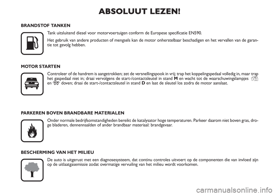 FIAT SCUDO 2011  Instructieboek (in Dutch) ABSOLUUT LEZEN!

K
BRANDSTOF TANKEN
Tank uitsluitend diesel voor motorvoertuigen conform de Europese specificatie EN590.
Het gebruik van andere producten of mengsels kan de motor onherstelbaar bescha