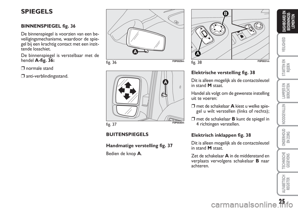FIAT SCUDO 2011 Instructieboek (in Dutch) 25
VEILIGHEID
STARTEN EN
RIJDEN
LAMPJES EN
BERICHTEN
NOODGEVALLEN
ONDERHOUD
EN ZORG
TECHNISCHE
GEGEVENS
ALFABETISCH
REGISTER
DASHBOARD EN
BEDIENINGSE-
LEMENTEN
SPIEGELS
BINNENSPIEGEL fig. 36
De binnen FIAT SCUDO 2011 Instructieboek (in Dutch) 25
VEILIGHEID
STARTEN EN
RIJDEN
LAMPJES EN
BERICHTEN
NOODGEVALLEN
ONDERHOUD
EN ZORG
TECHNISCHE
GEGEVENS
ALFABETISCH
REGISTER
DASHBOARD EN
BEDIENINGSE-
LEMENTEN
SPIEGELS
BINNENSPIEGEL fig. 36
De binnen