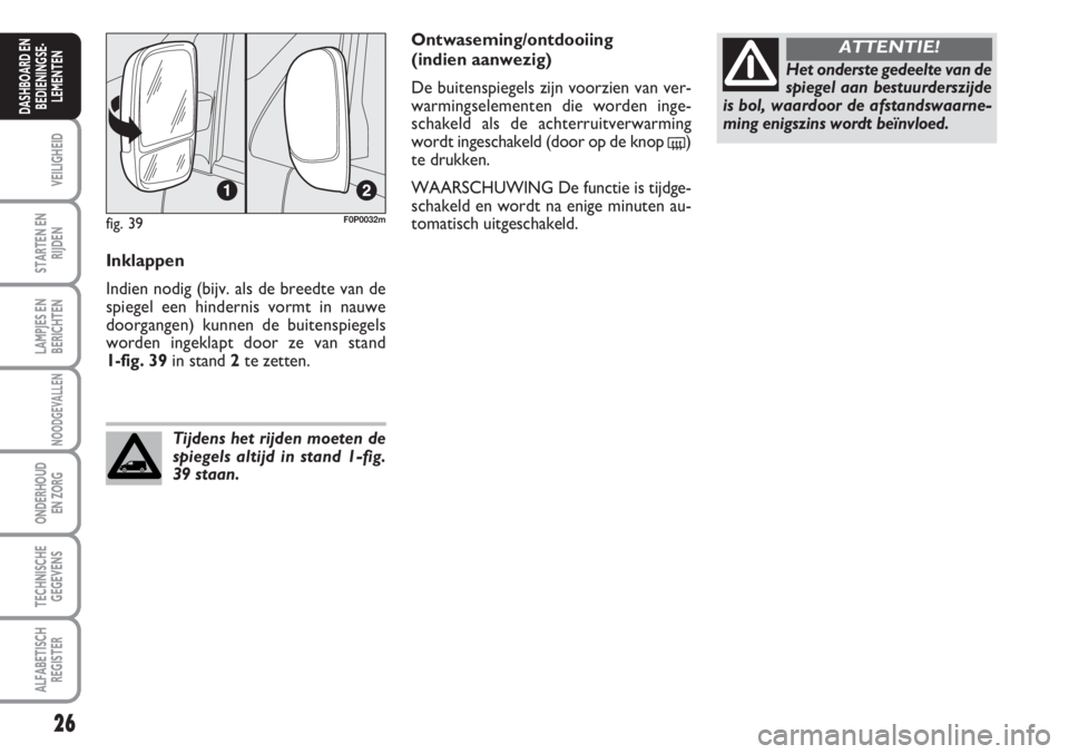 FIAT SCUDO 2011 Instructieboek (in Dutch) 26
VEILIGHEID
STARTEN EN
RIJDEN
LAMPJES EN
BERICHTEN
NOODGEVALLEN
ONDERHOUD
EN ZORG
TECHNISCHE
GEGEVENS
ALFABETISCH
REGISTER
DASHBOARD EN
BEDIENINGSE-
LEMENTEN
Inklappen
Indien nodig (bijv. als de bre FIAT SCUDO 2011 Instructieboek (in Dutch) 26
VEILIGHEID
STARTEN EN
RIJDEN
LAMPJES EN
BERICHTEN
NOODGEVALLEN
ONDERHOUD
EN ZORG
TECHNISCHE
GEGEVENS
ALFABETISCH
REGISTER
DASHBOARD EN
BEDIENINGSE-
LEMENTEN
Inklappen
Indien nodig (bijv. als de bre
