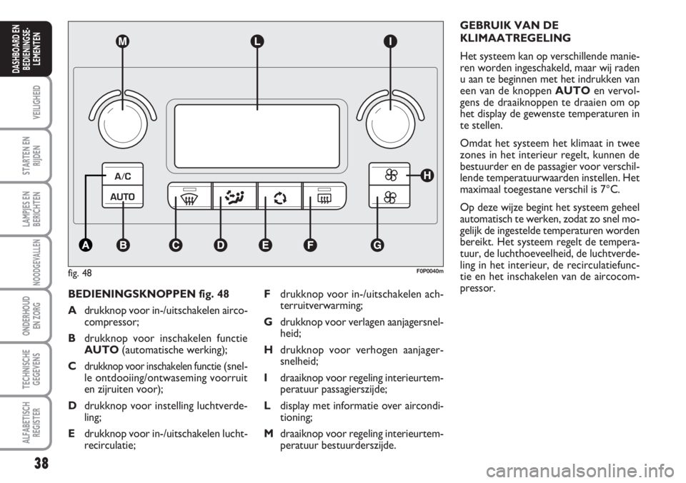 FIAT SCUDO 2011 Instructieboek (in Dutch) 38
VEILIGHEID
STARTEN EN
RIJDEN
LAMPJES EN
BERICHTEN
NOODGEVALLEN
ONDERHOUD
EN ZORG
TECHNISCHE
GEGEVENS
ALFABETISCH
REGISTER
DASHBOARD EN
BEDIENINGSE-
LEMENTEN
BEDIENINGSKNOPPEN fig. 48
Adrukknop voor FIAT SCUDO 2011 Instructieboek (in Dutch) 38
VEILIGHEID
STARTEN EN
RIJDEN
LAMPJES EN
BERICHTEN
NOODGEVALLEN
ONDERHOUD
EN ZORG
TECHNISCHE
GEGEVENS
ALFABETISCH
REGISTER
DASHBOARD EN
BEDIENINGSE-
LEMENTEN
BEDIENINGSKNOPPEN fig. 48
Adrukknop voor