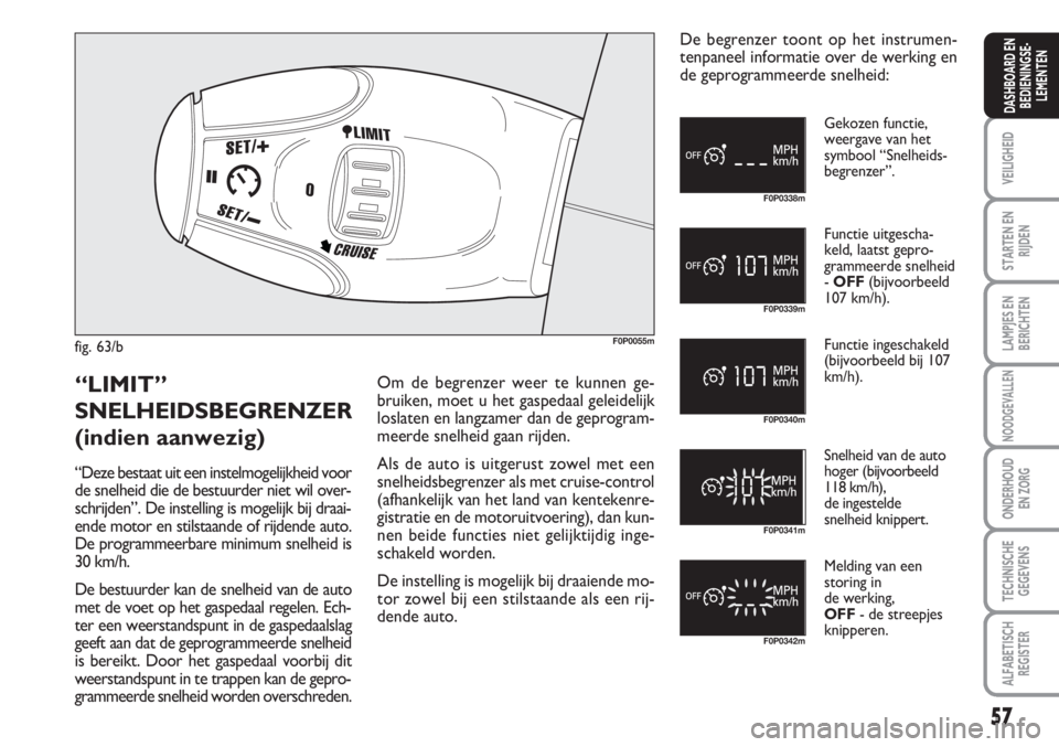 FIAT SCUDO 2011 Instructieboek (in Dutch) 57
VEILIGHEID
STARTEN EN
RIJDEN
LAMPJES EN
BERICHTEN
NOODGEVALLEN
ONDERHOUD
EN ZORG
TECHNISCHE
GEGEVENS
ALFABETISCH
REGISTER
DASHBOARD EN
BEDIENINGSE-
LEMENTEN
fig. 63/bF0P0055m
F0P0338m
F0P0339m
F0P0 FIAT SCUDO 2011 Instructieboek (in Dutch) 57
VEILIGHEID
STARTEN EN
RIJDEN
LAMPJES EN
BERICHTEN
NOODGEVALLEN
ONDERHOUD
EN ZORG
TECHNISCHE
GEGEVENS
ALFABETISCH
REGISTER
DASHBOARD EN
BEDIENINGSE-
LEMENTEN
fig. 63/bF0P0055m
F0P0338m
F0P0339m
F0P0