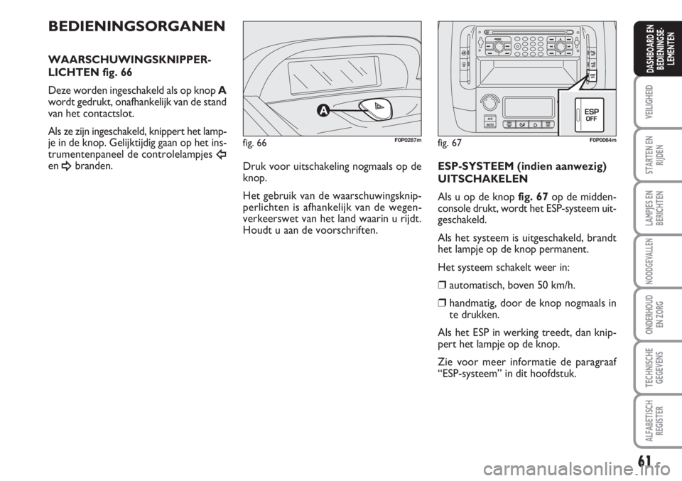 FIAT SCUDO 2011 Instructieboek (in Dutch) 61
VEILIGHEID
STARTEN EN
RIJDEN
LAMPJES EN
BERICHTEN
NOODGEVALLEN
ONDERHOUD
EN ZORG
TECHNISCHE
GEGEVENS
ALFABETISCH
REGISTER
DASHBOARD EN
BEDIENINGSE-
LEMENTEN
fig. 66F0P0287m
BEDIENINGSORGANEN
WAARSC FIAT SCUDO 2011 Instructieboek (in Dutch) 61
VEILIGHEID
STARTEN EN
RIJDEN
LAMPJES EN
BERICHTEN
NOODGEVALLEN
ONDERHOUD
EN ZORG
TECHNISCHE
GEGEVENS
ALFABETISCH
REGISTER
DASHBOARD EN
BEDIENINGSE-
LEMENTEN
fig. 66F0P0287m
BEDIENINGSORGANEN
WAARSC