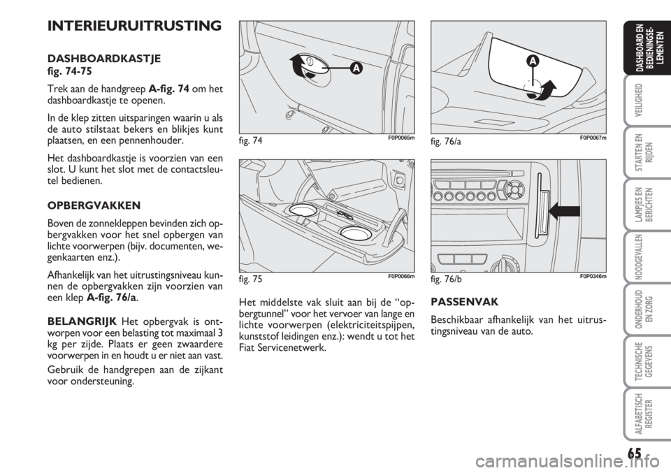 FIAT SCUDO 2011 Instructieboek (in Dutch) 65
VEILIGHEID
STARTEN EN
RIJDEN
LAMPJES EN
BERICHTEN
NOODGEVALLEN
ONDERHOUD
EN ZORG
TECHNISCHE
GEGEVENS
ALFABETISCH
REGISTER
DASHBOARD EN
BEDIENINGSE-
LEMENTEN
fig. 75F0P0066m
fig. 74F0P0065mfig. 76/a FIAT SCUDO 2011 Instructieboek (in Dutch) 65
VEILIGHEID
STARTEN EN
RIJDEN
LAMPJES EN
BERICHTEN
NOODGEVALLEN
ONDERHOUD
EN ZORG
TECHNISCHE
GEGEVENS
ALFABETISCH
REGISTER
DASHBOARD EN
BEDIENINGSE-
LEMENTEN
fig. 75F0P0066m
fig. 74F0P0065mfig. 76/a