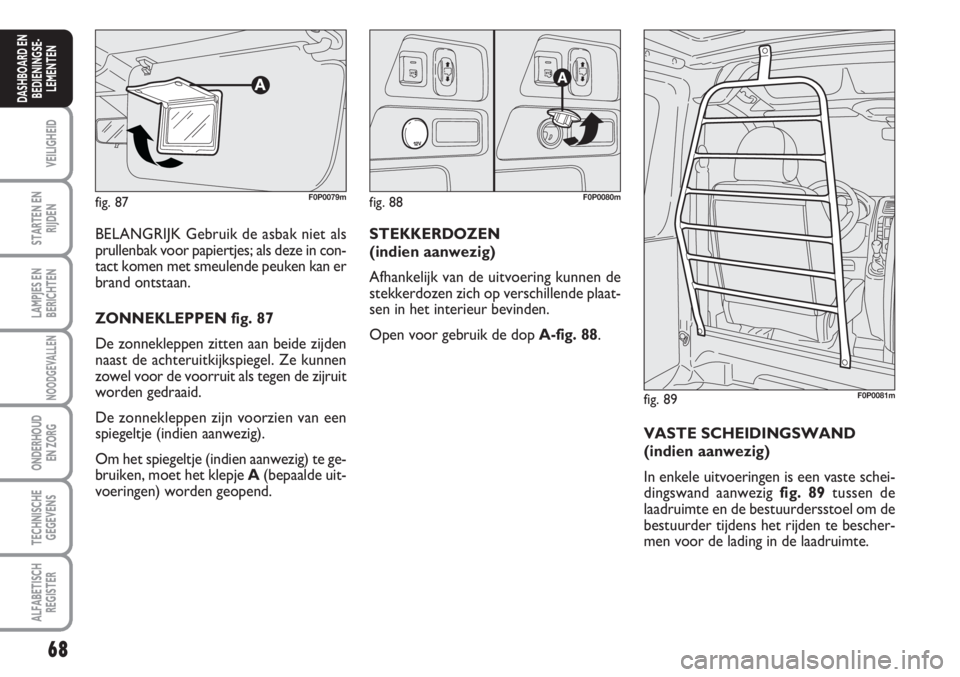 FIAT SCUDO 2011 Instructieboek (in Dutch) 68
VEILIGHEID
STARTEN EN
RIJDEN
LAMPJES EN
BERICHTEN
NOODGEVALLEN
ONDERHOUD
EN ZORG
TECHNISCHE
GEGEVENS
ALFABETISCH
REGISTER
DASHBOARD EN
BEDIENINGSE-
LEMENTEN
BELANGRIJK Gebruik de asbak niet als
pru FIAT SCUDO 2011 Instructieboek (in Dutch) 68
VEILIGHEID
STARTEN EN
RIJDEN
LAMPJES EN
BERICHTEN
NOODGEVALLEN
ONDERHOUD
EN ZORG
TECHNISCHE
GEGEVENS
ALFABETISCH
REGISTER
DASHBOARD EN
BEDIENINGSE-
LEMENTEN
BELANGRIJK Gebruik de asbak niet als
pru