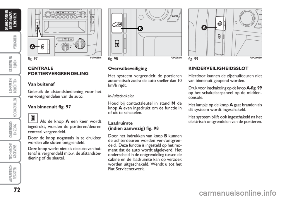 FIAT SCUDO 2011 Instructieboek (in Dutch) 72
VEILIGHEID
STARTEN EN
RIJDEN
LAMPJES EN
BERICHTEN
NOODGEVALLEN
ONDERHOUD
EN ZORG
TECHNISCHE
GEGEVENS
ALFABETISCH
REGISTER
DASHBOARD EN
BEDIENINGSE-
LEMENTEN
fig. 99F0P00906m
KINDERVEILIGHEIDSSLOT
H FIAT SCUDO 2011 Instructieboek (in Dutch) 72
VEILIGHEID
STARTEN EN
RIJDEN
LAMPJES EN
BERICHTEN
NOODGEVALLEN
ONDERHOUD
EN ZORG
TECHNISCHE
GEGEVENS
ALFABETISCH
REGISTER
DASHBOARD EN
BEDIENINGSE-
LEMENTEN
fig. 99F0P00906m
KINDERVEILIGHEIDSSLOT
H
