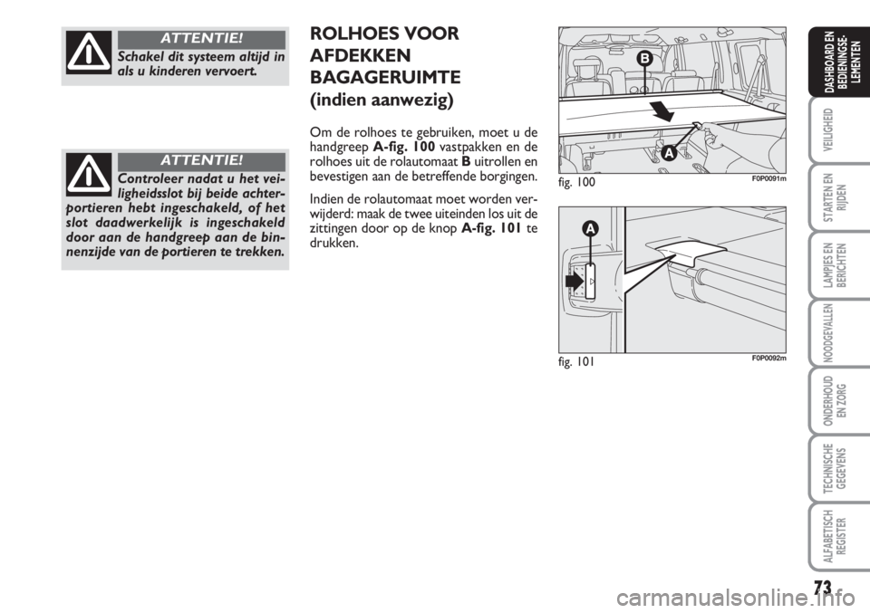 FIAT SCUDO 2011 Instructieboek (in Dutch) 73
VEILIGHEID
STARTEN EN
RIJDEN
LAMPJES EN
BERICHTEN
NOODGEVALLEN
ONDERHOUD
EN ZORG
TECHNISCHE
GEGEVENS
ALFABETISCH
REGISTER
DASHBOARD EN
BEDIENINGSE-
LEMENTEN
Schakel dit systeem altijd in
als u kind FIAT SCUDO 2011 Instructieboek (in Dutch) 73
VEILIGHEID
STARTEN EN
RIJDEN
LAMPJES EN
BERICHTEN
NOODGEVALLEN
ONDERHOUD
EN ZORG
TECHNISCHE
GEGEVENS
ALFABETISCH
REGISTER
DASHBOARD EN
BEDIENINGSE-
LEMENTEN
Schakel dit systeem altijd in
als u kind