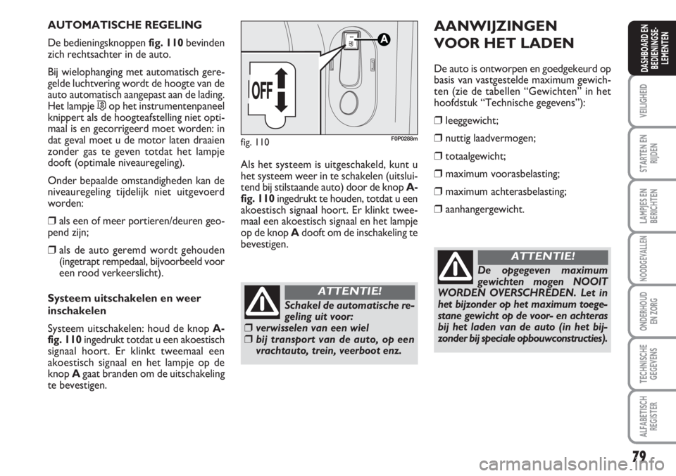 FIAT SCUDO 2011 Instructieboek (in Dutch) 79
VEILIGHEID
STARTEN EN
RIJDEN
LAMPJES EN
BERICHTEN
NOODGEVALLEN
ONDERHOUD
EN ZORG
TECHNISCHE
GEGEVENS
ALFABETISCH
REGISTER
DASHBOARD EN
BEDIENINGSE-
LEMENTEN
AUTOMATISCHE REGELING
De bedieningsknopp FIAT SCUDO 2011 Instructieboek (in Dutch) 79
VEILIGHEID
STARTEN EN
RIJDEN
LAMPJES EN
BERICHTEN
NOODGEVALLEN
ONDERHOUD
EN ZORG
TECHNISCHE
GEGEVENS
ALFABETISCH
REGISTER
DASHBOARD EN
BEDIENINGSE-
LEMENTEN
AUTOMATISCHE REGELING
De bedieningsknopp