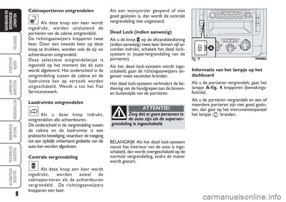 FIAT SCUDO 2011  Instructieboek (in Dutch) 8
VEILIGHEID
STARTEN EN
RIJDEN
LAMPJES EN
BERICHTEN
NOODGEVALLEN
ONDERHOUD
EN ZORG
TECHNISCHE
GEGEVENS
ALFABETISCH
REGISTER
DASHBOARD EN
BEDIENINGSE-
LEMENTEN
Als een voorportier geopend of niet
goed 