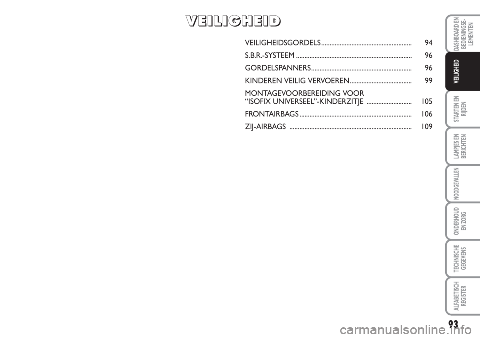FIAT SCUDO 2011 Instructieboek (in Dutch) 93
STARTEN EN
RIJDEN
LAMPJES EN
BERICHTEN
NOODGEVALLEN
ONDERHOUD
EN ZORG
TECHNISCHE
GEGEVENS
ALFABETISCH
REGISTER
DASHBOARD EN
BEDIENINGSE-
LEMENTEN
VEILIGHEID
VEILIGHEIDSGORDELS...................... FIAT SCUDO 2011 Instructieboek (in Dutch) 93
STARTEN EN
RIJDEN
LAMPJES EN
BERICHTEN
NOODGEVALLEN
ONDERHOUD
EN ZORG
TECHNISCHE
GEGEVENS
ALFABETISCH
REGISTER
DASHBOARD EN
BEDIENINGSE-
LEMENTEN
VEILIGHEID
VEILIGHEIDSGORDELS......................