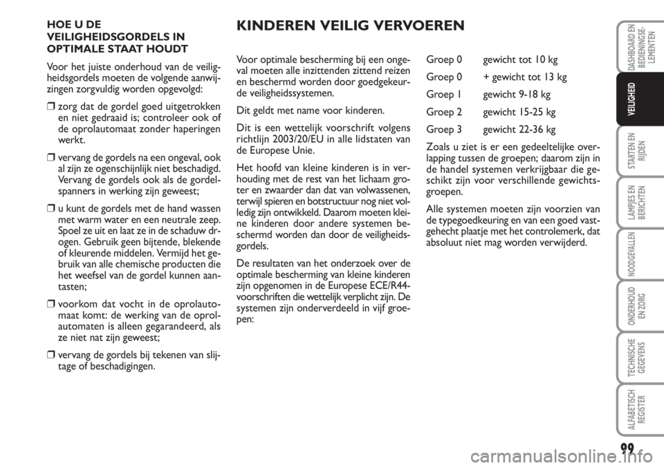 FIAT SCUDO 2011 Instructieboek (in Dutch) 99
STARTEN EN
RIJDEN
LAMPJES EN
BERICHTEN
NOODGEVALLEN
ONDERHOUD
EN ZORG
TECHNISCHE
GEGEVENS
ALFABETISCH
REGISTER
DASHBOARD EN
BEDIENINGSE-
LEMENTEN
VEILIGHEID
HOE U DE
VEILIGHEIDSGORDELS IN
OPTIMALE FIAT SCUDO 2011 Instructieboek (in Dutch) 99
STARTEN EN
RIJDEN
LAMPJES EN
BERICHTEN
NOODGEVALLEN
ONDERHOUD
EN ZORG
TECHNISCHE
GEGEVENS
ALFABETISCH
REGISTER
DASHBOARD EN
BEDIENINGSE-
LEMENTEN
VEILIGHEID
HOE U DE
VEILIGHEIDSGORDELS IN
OPTIMALE