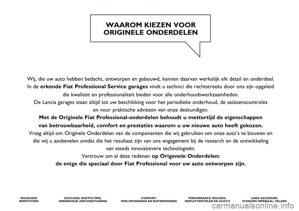 FIAT SCUDO 2012  Instructieboek (in Dutch) Wij, die uw auto hebben bedacht, ontworpen en gebouwd, kennen daarvan werkelijk elk detail en onderdeel. 
In de erkende Fiat ProfessionalService garages vindt u technici die rechtstreeks door ons zijn