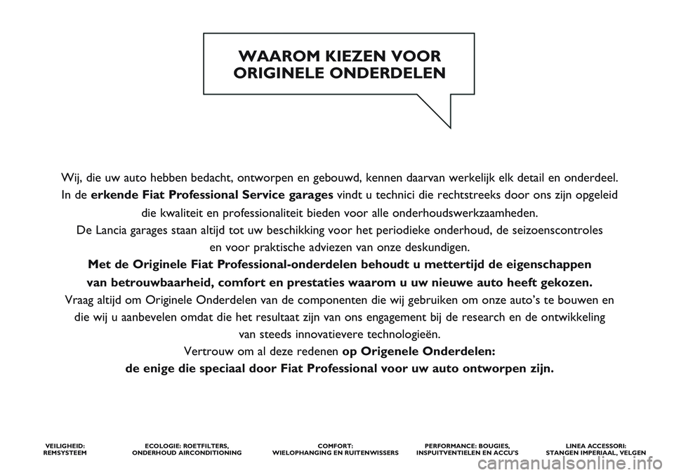 FIAT SCUDO 2012  Instructieboek (in Dutch) Wij, die uw auto hebben bedacht, ontworpen en gebouwd, kennen daarvan werkelijk elk detail en onderdeel. 
In de erkende Fiat ProfessionalService garages vindt u technici die rechtstreeks door ons zijn