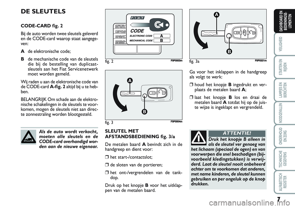 FIAT SCUDO 2012 Instructieboek (in Dutch) 7
VEILIGHEID
STARTEN EN
RIJDEN
LAMPJES EN
BERICHTEN
NOODGEVALLEN
ONDERHOUD
EN ZORG
TECHNISCHE
GEGEVENS
ALFABETISCH
REGISTER
DASHBOARD EN
BEDIENINGSE-
LEMENTEN
Ga voor het inklappen in de handgreep
als FIAT SCUDO 2012 Instructieboek (in Dutch) 7
VEILIGHEID
STARTEN EN
RIJDEN
LAMPJES EN
BERICHTEN
NOODGEVALLEN
ONDERHOUD
EN ZORG
TECHNISCHE
GEGEVENS
ALFABETISCH
REGISTER
DASHBOARD EN
BEDIENINGSE-
LEMENTEN
Ga voor het inklappen in de handgreep
als