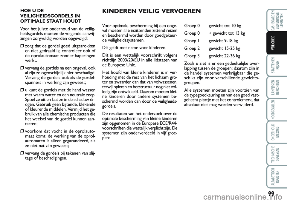 FIAT SCUDO 2012 Instructieboek (in Dutch) 99
STARTEN EN
RIJDEN
LAMPJES EN
BERICHTEN
NOODGEVALLEN
ONDERHOUD
EN ZORG
TECHNISCHE
GEGEVENS
ALFABETISCH
REGISTER
DASHBOARD EN
BEDIENINGSE-
LEMENTEN
VEILIGHEID
HOE U DE
VEILIGHEIDSGORDELS IN
OPTIMALE FIAT SCUDO 2012 Instructieboek (in Dutch) 99
STARTEN EN
RIJDEN
LAMPJES EN
BERICHTEN
NOODGEVALLEN
ONDERHOUD
EN ZORG
TECHNISCHE
GEGEVENS
ALFABETISCH
REGISTER
DASHBOARD EN
BEDIENINGSE-
LEMENTEN
VEILIGHEID
HOE U DE
VEILIGHEIDSGORDELS IN
OPTIMALE