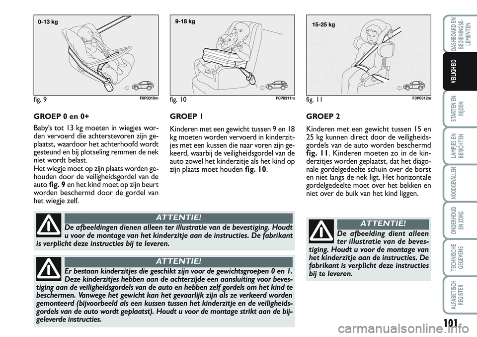FIAT SCUDO 2012 Instructieboek (in Dutch) 101
STARTEN EN
RIJDEN
LAMPJES EN
BERICHTEN
NOODGEVALLEN
ONDERHOUD
EN ZORG
TECHNISCHE
GEGEVENS
ALFABETISCH
REGISTER
DASHBOARD EN
BEDIENINGSE-
LEMENTEN
VEILIGHEID
GROEP 0 en 0+
Baby’s tot 13 kg moeten FIAT SCUDO 2012 Instructieboek (in Dutch) 101
STARTEN EN
RIJDEN
LAMPJES EN
BERICHTEN
NOODGEVALLEN
ONDERHOUD
EN ZORG
TECHNISCHE
GEGEVENS
ALFABETISCH
REGISTER
DASHBOARD EN
BEDIENINGSE-
LEMENTEN
VEILIGHEID
GROEP 0 en 0+
Baby’s tot 13 kg moeten