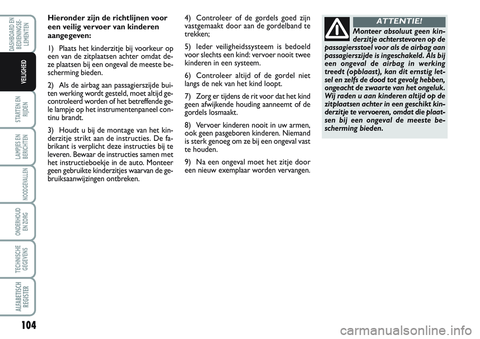 FIAT SCUDO 2012 Instructieboek (in Dutch) 104
STARTEN EN
RIJDEN
LAMPJES EN
BERICHTEN
NOODGEVALLEN
ONDERHOUD
EN ZORG
TECHNISCHE
GEGEVENS
ALFABETISCH
REGISTER
DASHBOARD EN
BEDIENINGSE-
LEMENTEN
VEILIGHEID
Hieronder zijn de richtlijnen voor
een FIAT SCUDO 2012 Instructieboek (in Dutch) 104
STARTEN EN
RIJDEN
LAMPJES EN
BERICHTEN
NOODGEVALLEN
ONDERHOUD
EN ZORG
TECHNISCHE
GEGEVENS
ALFABETISCH
REGISTER
DASHBOARD EN
BEDIENINGSE-
LEMENTEN
VEILIGHEID
Hieronder zijn de richtlijnen voor
een