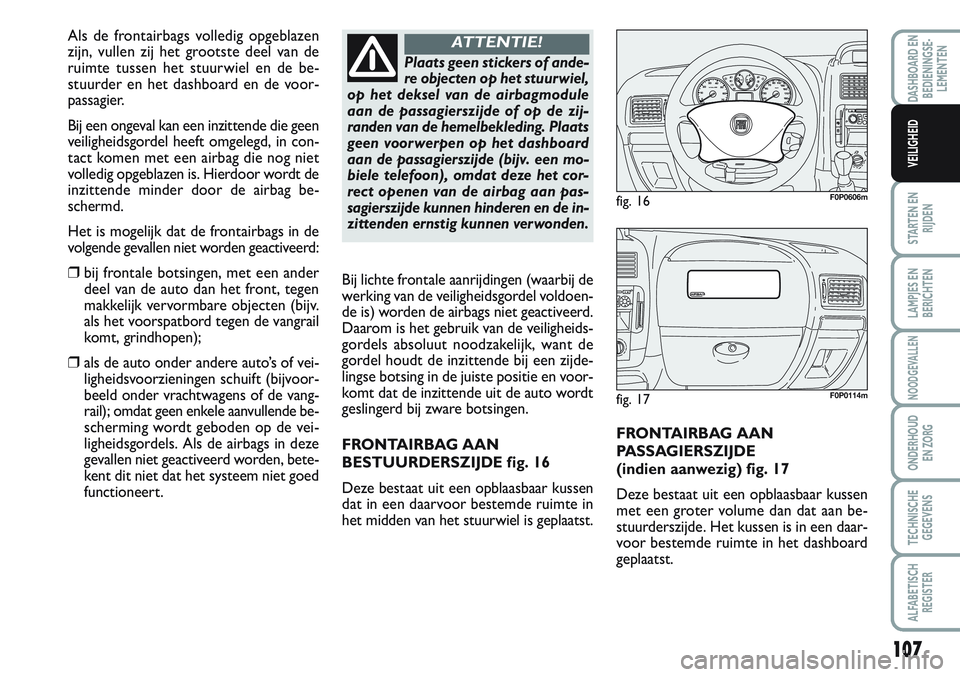FIAT SCUDO 2012 Instructieboek (in Dutch) 107
STARTEN EN
RIJDEN
LAMPJES EN
BERICHTEN
NOODGEVALLEN
ONDERHOUD
EN ZORG
TECHNISCHE
GEGEVENS
ALFABETISCH
REGISTER
DASHBOARD EN
BEDIENINGSE-
LEMENTEN
VEILIGHEID
FRONTAIRBAG AAN
PASSAGIERSZIJDE
(indie FIAT SCUDO 2012 Instructieboek (in Dutch) 107
STARTEN EN
RIJDEN
LAMPJES EN
BERICHTEN
NOODGEVALLEN
ONDERHOUD
EN ZORG
TECHNISCHE
GEGEVENS
ALFABETISCH
REGISTER
DASHBOARD EN
BEDIENINGSE-
LEMENTEN
VEILIGHEID
FRONTAIRBAG AAN
PASSAGIERSZIJDE
(indie