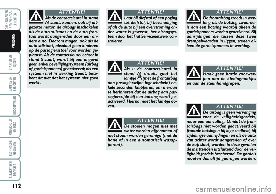 FIAT SCUDO 2012 Instructieboek (in Dutch) 112
STARTEN EN
RIJDEN
LAMPJES EN
BERICHTEN
NOODGEVALLEN
ONDERHOUD
EN ZORG
TECHNISCHE
GEGEVENS
ALFABETISCH
REGISTER
DASHBOARD EN
BEDIENINGSE-
LEMENTEN
VEILIGHEID
Als de contactsleutel in stand
M staat FIAT SCUDO 2012 Instructieboek (in Dutch) 112
STARTEN EN
RIJDEN
LAMPJES EN
BERICHTEN
NOODGEVALLEN
ONDERHOUD
EN ZORG
TECHNISCHE
GEGEVENS
ALFABETISCH
REGISTER
DASHBOARD EN
BEDIENINGSE-
LEMENTEN
VEILIGHEID
Als de contactsleutel in stand
M staat