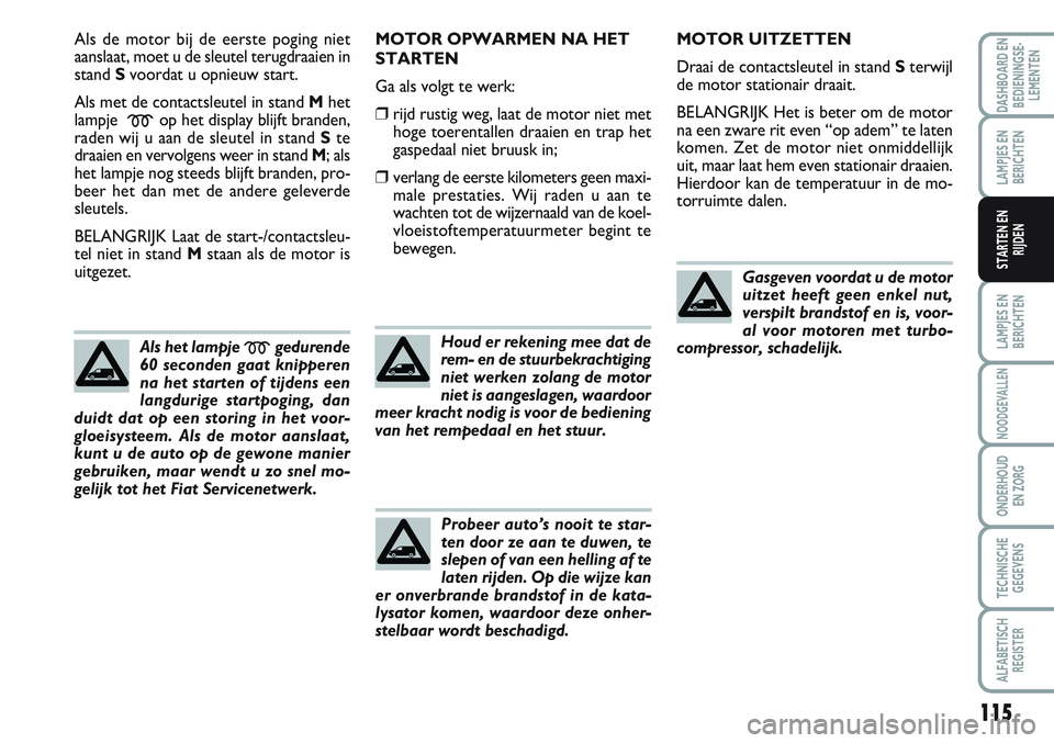 FIAT SCUDO 2012 Instructieboek (in Dutch) 115
LAMPJES EN
BERICHTEN
NOODGEVALLEN
ONDERHOUD
EN ZORG
TECHNISCHE
GEGEVENS
ALFABETISCH
REGISTER
DASHBOARD EN
BEDIENINGSE-
LEMENTEN
LAMPJES EN
BERICHTEN
STARTEN EN
RIJDEN
Als de motor bij de eerste po FIAT SCUDO 2012 Instructieboek (in Dutch) 115
LAMPJES EN
BERICHTEN
NOODGEVALLEN
ONDERHOUD
EN ZORG
TECHNISCHE
GEGEVENS
ALFABETISCH
REGISTER
DASHBOARD EN
BEDIENINGSE-
LEMENTEN
LAMPJES EN
BERICHTEN
STARTEN EN
RIJDEN
Als de motor bij de eerste po