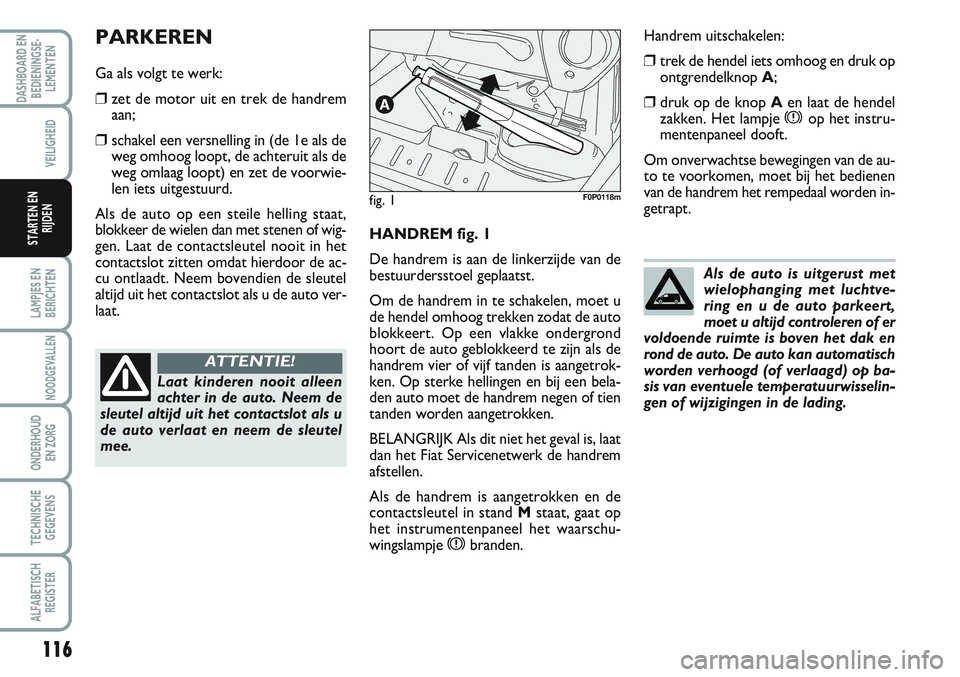 FIAT SCUDO 2012 Instructieboek (in Dutch) 116
LAMPJES EN
BERICHTEN
NOODGEVALLEN
ONDERHOUD
EN ZORG
TECHNISCHE
GEGEVENS
ALFABETISCH
REGISTER
DASHBOARD EN
BEDIENINGSE-
LEMENTEN
VEILIGHEID
STARTEN EN
RIJDENHANDREM fig. 1
De handrem is aan de link FIAT SCUDO 2012 Instructieboek (in Dutch) 116
LAMPJES EN
BERICHTEN
NOODGEVALLEN
ONDERHOUD
EN ZORG
TECHNISCHE
GEGEVENS
ALFABETISCH
REGISTER
DASHBOARD EN
BEDIENINGSE-
LEMENTEN
VEILIGHEID
STARTEN EN
RIJDENHANDREM fig. 1
De handrem is aan de link