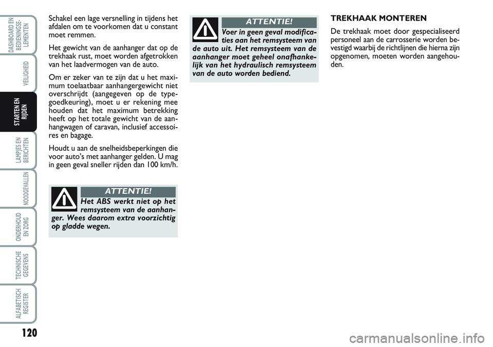 FIAT SCUDO 2012 Instructieboek (in Dutch) 120
LAMPJES EN
BERICHTEN
NOODGEVALLEN
ONDERHOUD
EN ZORG
TECHNISCHE
GEGEVENS
ALFABETISCH
REGISTER
DASHBOARD EN
BEDIENINGSE-
LEMENTEN
VEILIGHEID
STARTEN EN
RIJDEN
TREKHAAK MONTEREN
De trekhaak moet door FIAT SCUDO 2012 Instructieboek (in Dutch) 120
LAMPJES EN
BERICHTEN
NOODGEVALLEN
ONDERHOUD
EN ZORG
TECHNISCHE
GEGEVENS
ALFABETISCH
REGISTER
DASHBOARD EN
BEDIENINGSE-
LEMENTEN
VEILIGHEID
STARTEN EN
RIJDEN
TREKHAAK MONTEREN
De trekhaak moet door