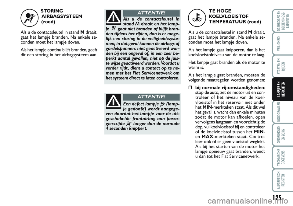 FIAT SCUDO 2012 Instructieboek (in Dutch) 125
NOODGEVALLEN
ONDERHOUD
EN ZORG
TECHNISCHE
GEGEVENS
ALFABETISCH
REGISTER
DASHBOARD EN
BEDIENINGSE-
LEMENTEN
VEILIGHEID
STARTEN EN
RIJDEN
LAMPJES EN
BERICHTEN
STORING
AIRBAGSYSTEEM
(rood)
Als u de FIAT SCUDO 2012 Instructieboek (in Dutch) 125
NOODGEVALLEN
ONDERHOUD
EN ZORG
TECHNISCHE
GEGEVENS
ALFABETISCH
REGISTER
DASHBOARD EN
BEDIENINGSE-
LEMENTEN
VEILIGHEID
STARTEN EN
RIJDEN
LAMPJES EN
BERICHTEN
STORING
AIRBAGSYSTEEM
(rood)
Als u de