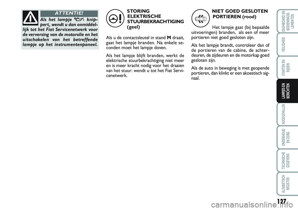 FIAT SCUDO 2012 Instructieboek (in Dutch) 127
NOODGEVALLEN
ONDERHOUD
EN ZORG
TECHNISCHE
GEGEVENS
ALFABETISCH
REGISTER
DASHBOARD EN
BEDIENINGSE-
LEMENTEN
VEILIGHEID
STARTEN EN
RIJDEN
LAMPJES EN
BERICHTEN
STORING
ELEKTRISCHE
STUURBEKRACHTIGING
FIAT SCUDO 2012 Instructieboek (in Dutch) 127
NOODGEVALLEN
ONDERHOUD
EN ZORG
TECHNISCHE
GEGEVENS
ALFABETISCH
REGISTER
DASHBOARD EN
BEDIENINGSE-
LEMENTEN
VEILIGHEID
STARTEN EN
RIJDEN
LAMPJES EN
BERICHTEN
STORING
ELEKTRISCHE
STUURBEKRACHTIGING