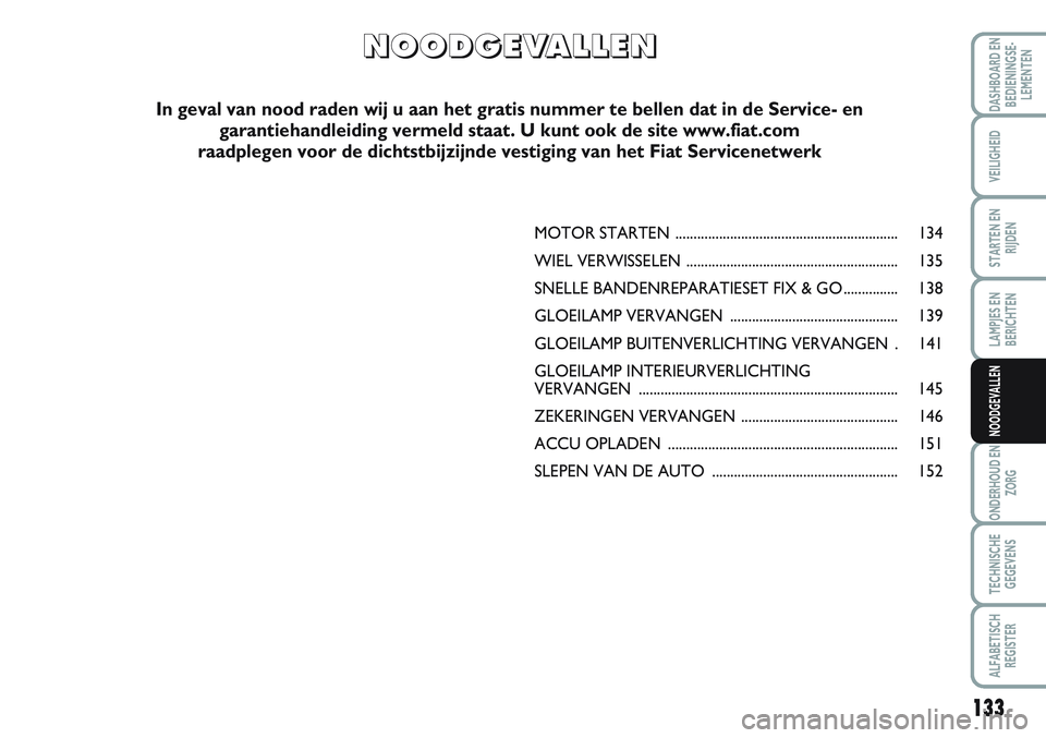 FIAT SCUDO 2012 Instructieboek (in Dutch) 133
LAMPJES EN
BERICHTEN
ONDERHOUD EN
ZORG
TECHNISCHE
GEGEVENS
ALFABETISCH
REGISTER
DASHBOARD EN
BEDIENINGSE-
LEMENTEN
VEILIGHEID
STARTEN EN
RIJDEN
NOODGEVALLEN
MOTOR STARTEN ......................... FIAT SCUDO 2012 Instructieboek (in Dutch) 133
LAMPJES EN
BERICHTEN
ONDERHOUD EN
ZORG
TECHNISCHE
GEGEVENS
ALFABETISCH
REGISTER
DASHBOARD EN
BEDIENINGSE-
LEMENTEN
VEILIGHEID
STARTEN EN
RIJDEN
NOODGEVALLEN
MOTOR STARTEN .........................