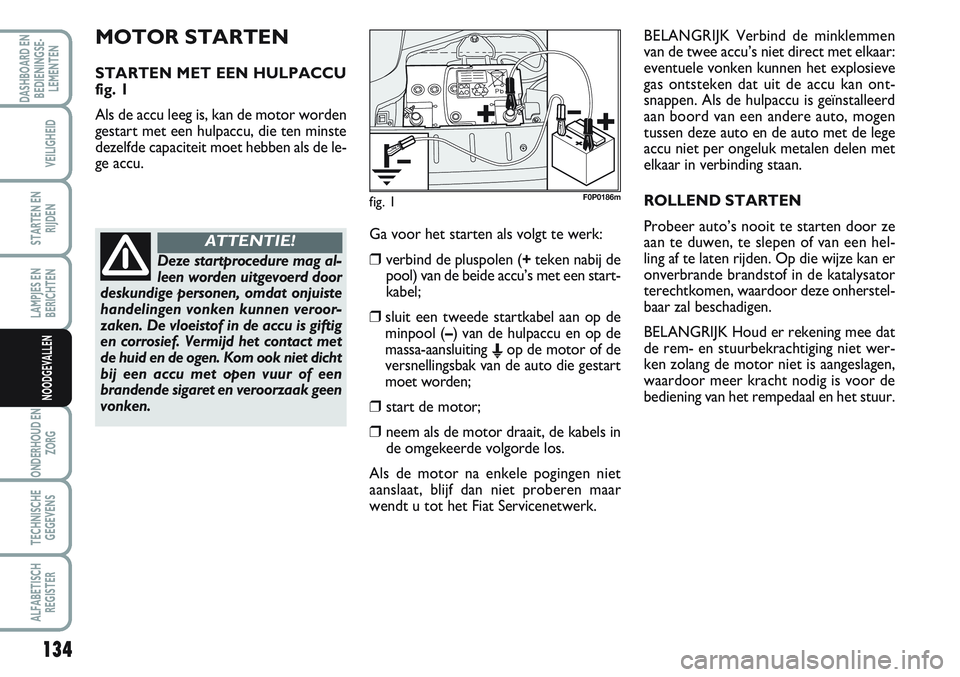 FIAT SCUDO 2012 Instructieboek (in Dutch) 134
LAMPJES EN
BERICHTEN
ONDERHOUD EN
ZORG
TECHNISCHE
GEGEVENS
ALFABETISCH
REGISTER
DASHBOARD EN
BEDIENINGSE-
LEMENTEN
VEILIGHEID
STARTEN EN
RIJDEN
NOODGEVALLEN
MOTOR STARTEN
STARTEN MET EEN HULPACCU
FIAT SCUDO 2012 Instructieboek (in Dutch) 134
LAMPJES EN
BERICHTEN
ONDERHOUD EN
ZORG
TECHNISCHE
GEGEVENS
ALFABETISCH
REGISTER
DASHBOARD EN
BEDIENINGSE-
LEMENTEN
VEILIGHEID
STARTEN EN
RIJDEN
NOODGEVALLEN
MOTOR STARTEN
STARTEN MET EEN HULPACCU