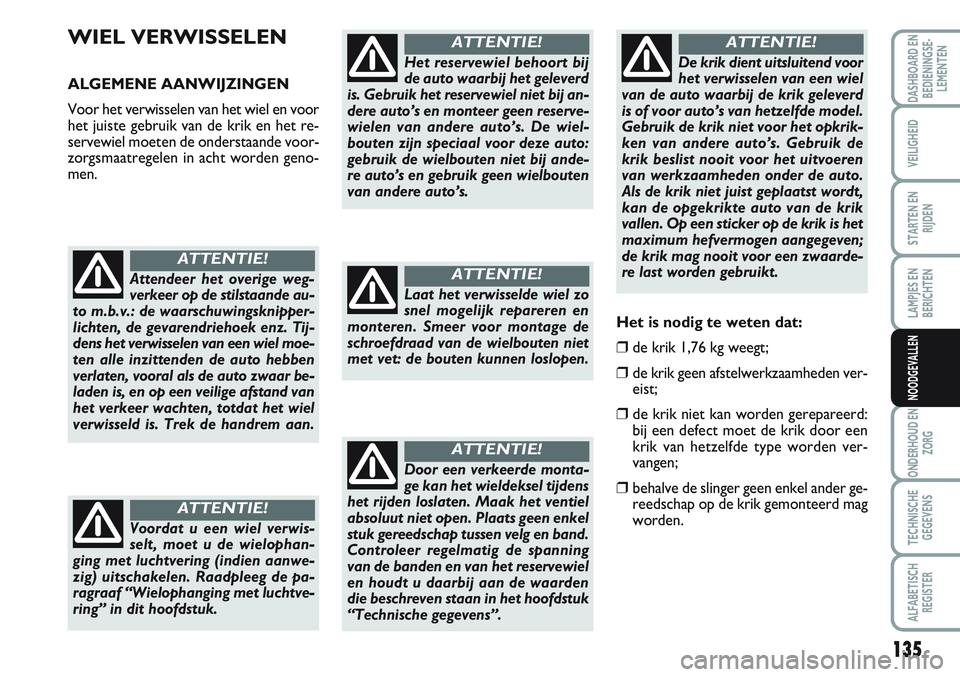 FIAT SCUDO 2012 Instructieboek (in Dutch) 135
LAMPJES EN
BERICHTEN
ONDERHOUD EN
ZORG
TECHNISCHE
GEGEVENS
ALFABETISCH
REGISTER
DASHBOARD EN
BEDIENINGSE-
LEMENTEN
VEILIGHEID
STARTEN EN
RIJDEN
NOODGEVALLEN
WIEL VERWISSELEN
ALGEMENE AANWIJZINGEN
FIAT SCUDO 2012 Instructieboek (in Dutch) 135
LAMPJES EN
BERICHTEN
ONDERHOUD EN
ZORG
TECHNISCHE
GEGEVENS
ALFABETISCH
REGISTER
DASHBOARD EN
BEDIENINGSE-
LEMENTEN
VEILIGHEID
STARTEN EN
RIJDEN
NOODGEVALLEN
WIEL VERWISSELEN
ALGEMENE AANWIJZINGEN