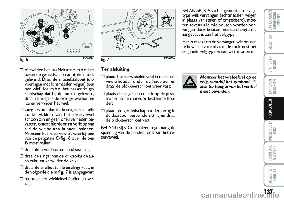 FIAT SCUDO 2012 Instructieboek (in Dutch) 137
LAMPJES EN
BERICHTEN
ONDERHOUD EN
ZORG
TECHNISCHE
GEGEVENS
ALFABETISCH
REGISTER
DASHBOARD EN
BEDIENINGSE-
LEMENTEN
VEILIGHEID
STARTEN EN
RIJDEN
NOODGEVALLEN
❒Verwijder het naafdekseltje m.b.v. h FIAT SCUDO 2012 Instructieboek (in Dutch) 137
LAMPJES EN
BERICHTEN
ONDERHOUD EN
ZORG
TECHNISCHE
GEGEVENS
ALFABETISCH
REGISTER
DASHBOARD EN
BEDIENINGSE-
LEMENTEN
VEILIGHEID
STARTEN EN
RIJDEN
NOODGEVALLEN
❒Verwijder het naafdekseltje m.b.v. h