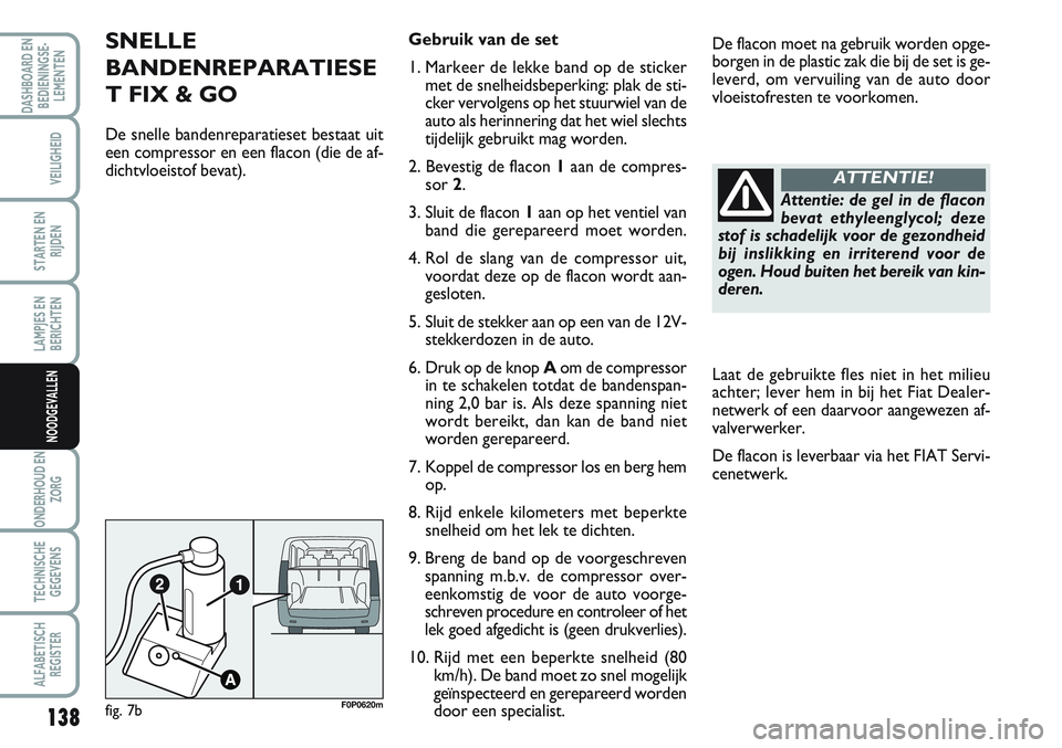 FIAT SCUDO 2012 Instructieboek (in Dutch) 138
LAMPJES EN
BERICHTEN
ONDERHOUD EN
ZORG
TECHNISCHE
GEGEVENS
ALFABETISCH
REGISTER
DASHBOARD EN
BEDIENINGSE-
LEMENTEN
VEILIGHEID
STARTEN EN
RIJDEN
NOODGEVALLEN
SNELLE
BANDENREPARATIESE
T FIX & GO
De FIAT SCUDO 2012 Instructieboek (in Dutch) 138
LAMPJES EN
BERICHTEN
ONDERHOUD EN
ZORG
TECHNISCHE
GEGEVENS
ALFABETISCH
REGISTER
DASHBOARD EN
BEDIENINGSE-
LEMENTEN
VEILIGHEID
STARTEN EN
RIJDEN
NOODGEVALLEN
SNELLE
BANDENREPARATIESE
T FIX & GO
De