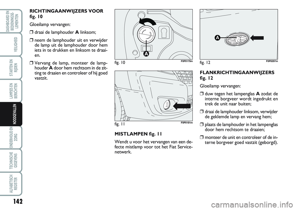 FIAT SCUDO 2012 Instructieboek (in Dutch) 142
LAMPJES EN
BERICHTEN
ONDERHOUD EN
ZORG
TECHNISCHE
GEGEVENS
ALFABETISCH
REGISTER
DASHBOARD EN
BEDIENINGSE-
LEMENTEN
VEILIGHEID
STARTEN EN
RIJDEN
NOODGEVALLEN
RICHTINGAANWIJZERS VOOR
fig. 10
Gloeila FIAT SCUDO 2012 Instructieboek (in Dutch) 142
LAMPJES EN
BERICHTEN
ONDERHOUD EN
ZORG
TECHNISCHE
GEGEVENS
ALFABETISCH
REGISTER
DASHBOARD EN
BEDIENINGSE-
LEMENTEN
VEILIGHEID
STARTEN EN
RIJDEN
NOODGEVALLEN
RICHTINGAANWIJZERS VOOR
fig. 10
Gloeila