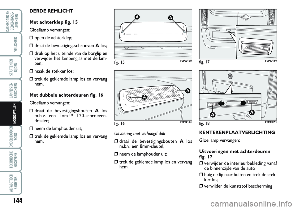 FIAT SCUDO 2012 Instructieboek (in Dutch) 144
LAMPJES EN
BERICHTEN
ONDERHOUD EN
ZORG
TECHNISCHE
GEGEVENS
ALFABETISCH
REGISTER
DASHBOARD EN
BEDIENINGSE-
LEMENTEN
VEILIGHEID
STARTEN EN
RIJDEN
NOODGEVALLEN
Uitvoering met verhoogd dak
❒draai de FIAT SCUDO 2012 Instructieboek (in Dutch) 144
LAMPJES EN
BERICHTEN
ONDERHOUD EN
ZORG
TECHNISCHE
GEGEVENS
ALFABETISCH
REGISTER
DASHBOARD EN
BEDIENINGSE-
LEMENTEN
VEILIGHEID
STARTEN EN
RIJDEN
NOODGEVALLEN
Uitvoering met verhoogd dak
❒draai de