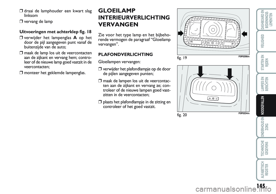 FIAT SCUDO 2012 Instructieboek (in Dutch) 145
LAMPJES EN
BERICHTEN
ONDERHOUD EN
ZORG
TECHNISCHE
GEGEVENS
ALFABETISCH
REGISTER
DASHBOARD EN
BEDIENINGSE-
LEMENTEN
VEILIGHEID
STARTEN EN
RIJDEN
NOODGEVALLEN
GLOEILAMP
INTERIEURVERLICHTING
VERVANGE FIAT SCUDO 2012 Instructieboek (in Dutch) 145
LAMPJES EN
BERICHTEN
ONDERHOUD EN
ZORG
TECHNISCHE
GEGEVENS
ALFABETISCH
REGISTER
DASHBOARD EN
BEDIENINGSE-
LEMENTEN
VEILIGHEID
STARTEN EN
RIJDEN
NOODGEVALLEN
GLOEILAMP
INTERIEURVERLICHTING
VERVANGE