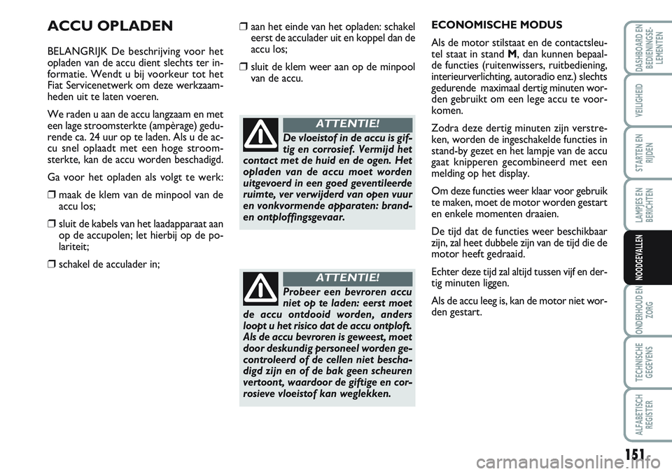 FIAT SCUDO 2012 Instructieboek (in Dutch) 151
LAMPJES EN
BERICHTEN
ONDERHOUD EN
ZORG
TECHNISCHE
GEGEVENS
ALFABETISCH
REGISTER
DASHBOARD EN
BEDIENINGSE-
LEMENTEN
VEILIGHEID
STARTEN EN
RIJDEN
NOODGEVALLEN
ACCU OPLADEN
BELANGRIJK De beschrijving FIAT SCUDO 2012 Instructieboek (in Dutch) 151
LAMPJES EN
BERICHTEN
ONDERHOUD EN
ZORG
TECHNISCHE
GEGEVENS
ALFABETISCH
REGISTER
DASHBOARD EN
BEDIENINGSE-
LEMENTEN
VEILIGHEID
STARTEN EN
RIJDEN
NOODGEVALLEN
ACCU OPLADEN
BELANGRIJK De beschrijving