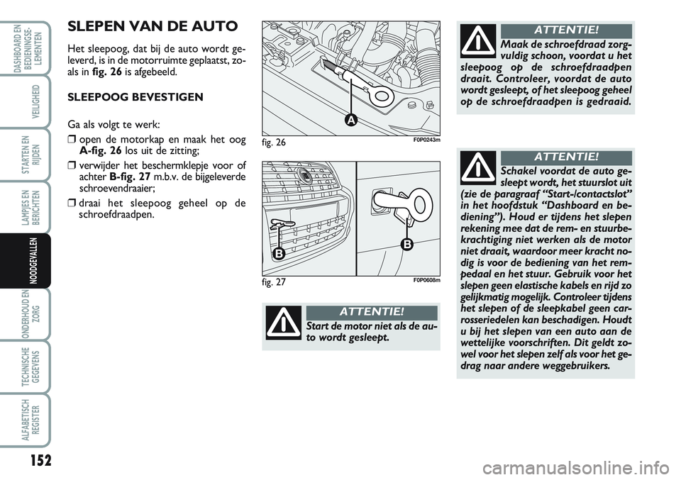 FIAT SCUDO 2012 Instructieboek (in Dutch) 152
LAMPJES EN
BERICHTEN
ONDERHOUD EN
ZORG
TECHNISCHE
GEGEVENS
ALFABETISCH
REGISTER
DASHBOARD EN
BEDIENINGSE-
LEMENTEN
VEILIGHEID
STARTEN EN
RIJDEN
NOODGEVALLEN
fig. 26
A
F0P0243m
Start de motor niet FIAT SCUDO 2012 Instructieboek (in Dutch) 152
LAMPJES EN
BERICHTEN
ONDERHOUD EN
ZORG
TECHNISCHE
GEGEVENS
ALFABETISCH
REGISTER
DASHBOARD EN
BEDIENINGSE-
LEMENTEN
VEILIGHEID
STARTEN EN
RIJDEN
NOODGEVALLEN
fig. 26
A
F0P0243m
Start de motor niet