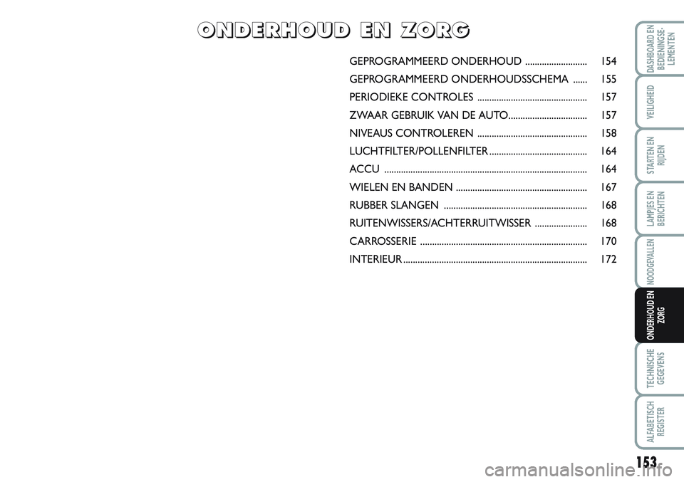 FIAT SCUDO 2012 Instructieboek (in Dutch) 153
LAMPJES EN
BERICHTEN
TECHNISCHE
GEGEVENS
ALFABETISCH
REGISTER
DASHBOARD EN
BEDIENINGSE-
LEMENTEN
VEILIGHEID
STARTEN EN
RIJDEN
NOODGEVALLEN
ONDERHOUD EN
ZORG
GEPROGRAMMEERD ONDERHOUD .............. FIAT SCUDO 2012 Instructieboek (in Dutch) 153
LAMPJES EN
BERICHTEN
TECHNISCHE
GEGEVENS
ALFABETISCH
REGISTER
DASHBOARD EN
BEDIENINGSE-
LEMENTEN
VEILIGHEID
STARTEN EN
RIJDEN
NOODGEVALLEN
ONDERHOUD EN
ZORG
GEPROGRAMMEERD ONDERHOUD ..............