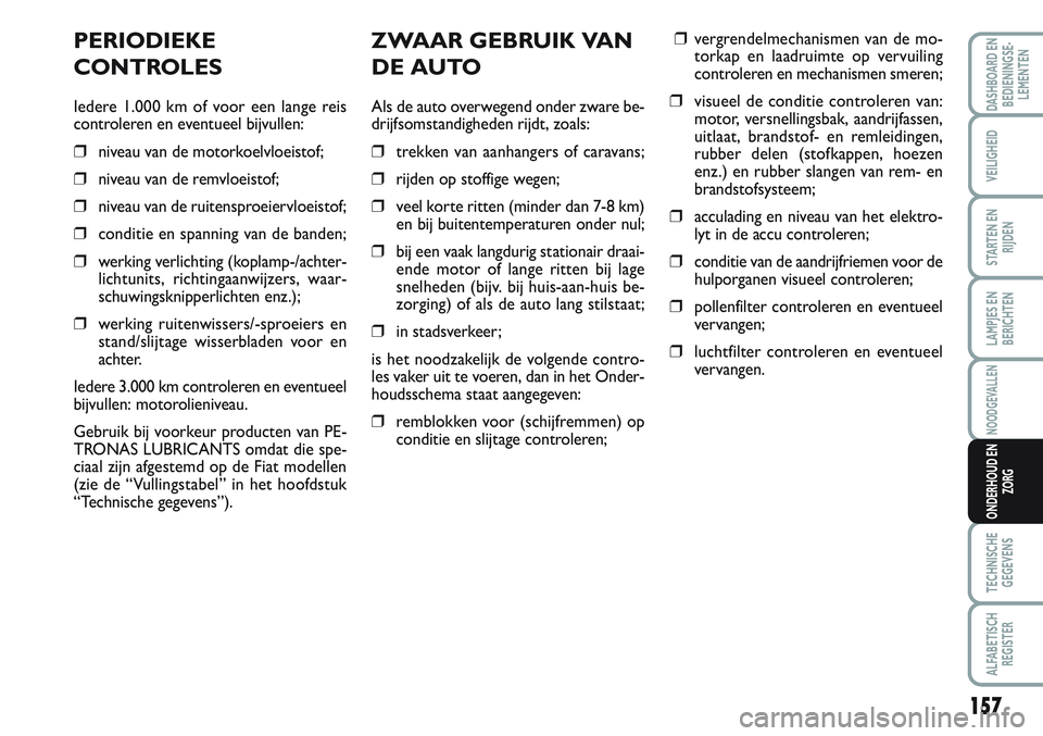 FIAT SCUDO 2012 Instructieboek (in Dutch) 157
LAMPJES EN
BERICHTEN
TECHNISCHE
GEGEVENS
ALFABETISCH
REGISTER
DASHBOARD EN
BEDIENINGSE-
LEMENTEN
VEILIGHEID
STARTEN EN
RIJDEN
NOODGEVALLEN
ONDERHOUD EN
ZORG
ZWAAR GEBRUIK VAN
DE AUTO
Als de auto o FIAT SCUDO 2012 Instructieboek (in Dutch) 157
LAMPJES EN
BERICHTEN
TECHNISCHE
GEGEVENS
ALFABETISCH
REGISTER
DASHBOARD EN
BEDIENINGSE-
LEMENTEN
VEILIGHEID
STARTEN EN
RIJDEN
NOODGEVALLEN
ONDERHOUD EN
ZORG
ZWAAR GEBRUIK VAN
DE AUTO
Als de auto o