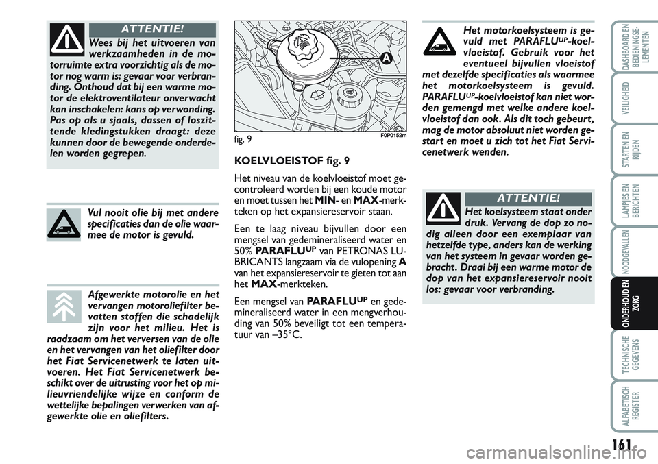FIAT SCUDO 2012 Instructieboek (in Dutch) 161
LAMPJES EN
BERICHTEN
TECHNISCHE
GEGEVENS
ALFABETISCH
REGISTER
DASHBOARD EN
BEDIENINGSE-
LEMENTEN
VEILIGHEID
STARTEN EN
RIJDEN
NOODGEVALLEN
ONDERHOUD EN
ZORG
Wees bij het uitvoeren van
werkzaamhede FIAT SCUDO 2012 Instructieboek (in Dutch) 161
LAMPJES EN
BERICHTEN
TECHNISCHE
GEGEVENS
ALFABETISCH
REGISTER
DASHBOARD EN
BEDIENINGSE-
LEMENTEN
VEILIGHEID
STARTEN EN
RIJDEN
NOODGEVALLEN
ONDERHOUD EN
ZORG
Wees bij het uitvoeren van
werkzaamhede
