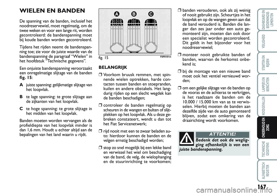 FIAT SCUDO 2012 Instructieboek (in Dutch) 167
LAMPJES EN
BERICHTEN
TECHNISCHE
GEGEVENS
ALFABETISCH
REGISTER
DASHBOARD EN
BEDIENINGSE-
LEMENTEN
VEILIGHEID
STARTEN EN
RIJDEN
NOODGEVALLEN
ONDERHOUD EN
ZORG
WIELEN EN BANDEN
De spanning van de ban FIAT SCUDO 2012 Instructieboek (in Dutch) 167
LAMPJES EN
BERICHTEN
TECHNISCHE
GEGEVENS
ALFABETISCH
REGISTER
DASHBOARD EN
BEDIENINGSE-
LEMENTEN
VEILIGHEID
STARTEN EN
RIJDEN
NOODGEVALLEN
ONDERHOUD EN
ZORG
WIELEN EN BANDEN
De spanning van de ban