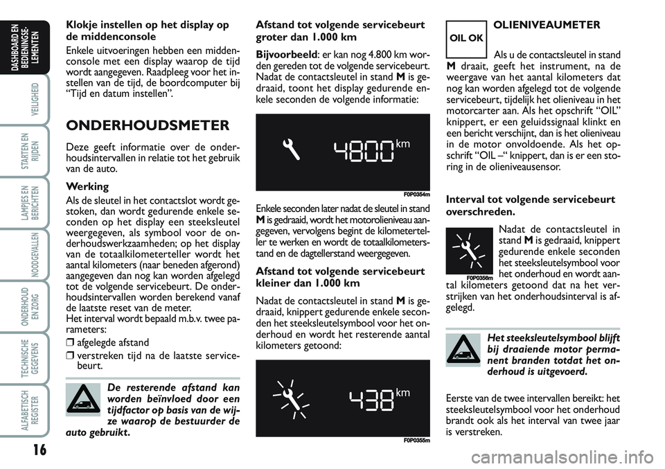 FIAT SCUDO 2012 Instructieboek (in Dutch) 16
VEILIGHEID
STARTEN EN
RIJDEN
LAMPJES EN
BERICHTEN
NOODGEVALLEN
ONDERHOUD
EN ZORG
TECHNISCHE
GEGEVENS
ALFABETISCH
REGISTER
DASHBOARD EN
BEDIENINGSE-
LEMENTEN
Klokje instellen op het display op
de mi FIAT SCUDO 2012 Instructieboek (in Dutch) 16
VEILIGHEID
STARTEN EN
RIJDEN
LAMPJES EN
BERICHTEN
NOODGEVALLEN
ONDERHOUD
EN ZORG
TECHNISCHE
GEGEVENS
ALFABETISCH
REGISTER
DASHBOARD EN
BEDIENINGSE-
LEMENTEN
Klokje instellen op het display op
de mi