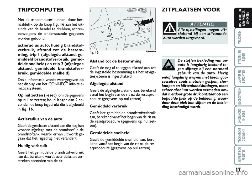 FIAT SCUDO 2012 Instructieboek (in Dutch) 17
VEILIGHEID
STARTEN EN
RIJDEN
LAMPJES EN
BERICHTEN
NOODGEVALLEN
ONDERHOUD
EN ZORG
TECHNISCHE
GEGEVENS
ALFABETISCH
REGISTER
DASHBOARD EN
BEDIENINGSE-
LEMENTEN
De stoffen bekleding van uw
auto is lang FIAT SCUDO 2012 Instructieboek (in Dutch) 17
VEILIGHEID
STARTEN EN
RIJDEN
LAMPJES EN
BERICHTEN
NOODGEVALLEN
ONDERHOUD
EN ZORG
TECHNISCHE
GEGEVENS
ALFABETISCH
REGISTER
DASHBOARD EN
BEDIENINGSE-
LEMENTEN
De stoffen bekleding van uw
auto is lang