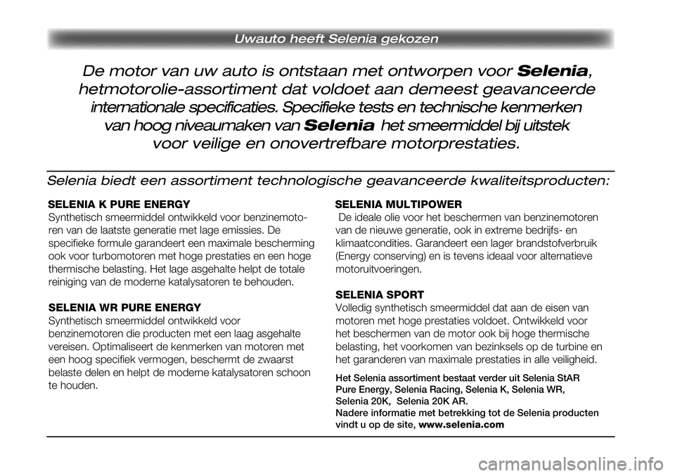 FIAT SCUDO 2012 Instructieboek (in Dutch) Uwauto heeft Selenia gekozen
Selenia biedt een assortiment technologische geavanceerde kwaliteitsproducten:
SELENIA K PURE ENERGY
Synthetisch smeermiddel ontwikkeld voor benzinemoto-
ren van de laats FIAT SCUDO 2012 Instructieboek (in Dutch) Uwauto heeft Selenia gekozen
Selenia biedt een assortiment technologische geavanceerde kwaliteitsproducten:
SELENIA K PURE ENERGY
Synthetisch smeermiddel ontwikkeld voor benzinemoto-
ren van de laats