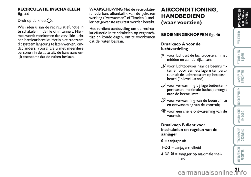 FIAT SCUDO 2012 Instructieboek (in Dutch) 31
VEILIGHEID
STARTEN EN
RIJDEN
LAMPJES EN
BERICHTEN
NOODGEVALLEN
ONDERHOUD
EN ZORG
TECHNISCHE
GEGEVENS
ALFABETISCH
REGISTER
DASHBOARD EN
BEDIENINGSE-
LEMENTEN
AIRCONDITIONING,
HANDBEDIEND
(waar voorz FIAT SCUDO 2012 Instructieboek (in Dutch) 31
VEILIGHEID
STARTEN EN
RIJDEN
LAMPJES EN
BERICHTEN
NOODGEVALLEN
ONDERHOUD
EN ZORG
TECHNISCHE
GEGEVENS
ALFABETISCH
REGISTER
DASHBOARD EN
BEDIENINGSE-
LEMENTEN
AIRCONDITIONING,
HANDBEDIEND
(waar voorz