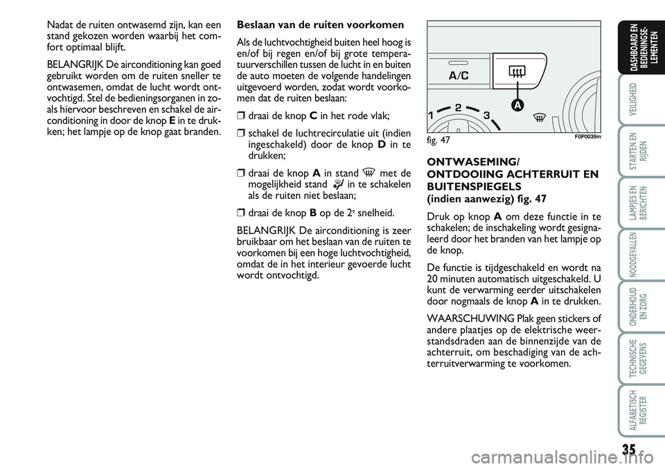 FIAT SCUDO 2012 Instructieboek (in Dutch) 35
VEILIGHEID
STARTEN EN
RIJDEN
LAMPJES EN
BERICHTEN
NOODGEVALLEN
ONDERHOUD
EN ZORG
TECHNISCHE
GEGEVENS
ALFABETISCH
REGISTER
DASHBOARD EN
BEDIENINGSE-
LEMENTEN
Beslaan van de ruiten voorkomen
Als de l FIAT SCUDO 2012 Instructieboek (in Dutch) 35
VEILIGHEID
STARTEN EN
RIJDEN
LAMPJES EN
BERICHTEN
NOODGEVALLEN
ONDERHOUD
EN ZORG
TECHNISCHE
GEGEVENS
ALFABETISCH
REGISTER
DASHBOARD EN
BEDIENINGSE-
LEMENTEN
Beslaan van de ruiten voorkomen
Als de l