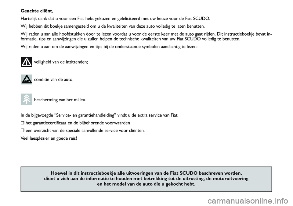 FIAT SCUDO 2012  Instructieboek (in Dutch) Geachte cliënt,
Hartelijk dank dat u voor een Fiat hebt gekozen en gefeliciteerd met uw keuze voor de Fiat SCUDO.
Wij hebben dit boekje samengesteld om u de kwaliteiten van deze auto volledig te late