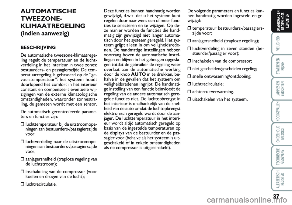 FIAT SCUDO 2012 Instructieboek (in Dutch) 37
VEILIGHEID
STARTEN EN
RIJDEN
LAMPJES EN
BERICHTEN
NOODGEVALLEN
ONDERHOUD
EN ZORG
TECHNISCHE
GEGEVENS
ALFABETISCH
REGISTER
DASHBOARD EN
BEDIENINGSE-
LEMENTEN
AUTOMATISCHE
TWEEZONE-
KLIMAATREGELING
( FIAT SCUDO 2012 Instructieboek (in Dutch) 37
VEILIGHEID
STARTEN EN
RIJDEN
LAMPJES EN
BERICHTEN
NOODGEVALLEN
ONDERHOUD
EN ZORG
TECHNISCHE
GEGEVENS
ALFABETISCH
REGISTER
DASHBOARD EN
BEDIENINGSE-
LEMENTEN
AUTOMATISCHE
TWEEZONE-
KLIMAATREGELING
(